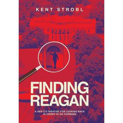 Finding Reagan: A Gen Z's Treatise for Looking Back in Order to Go Forward - Hardcover
