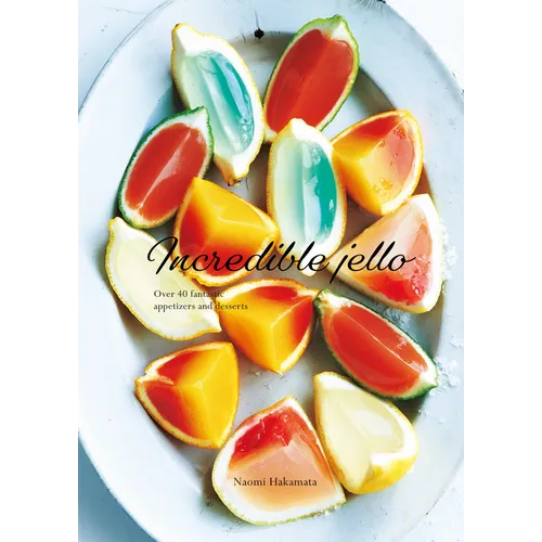 Incredible Jello: Over 40 Fantastic Appetizers and Desserts - Hardcover