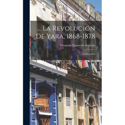 ... La Revolución De Yara, 1868-1878: Conferencias - Hardcover
