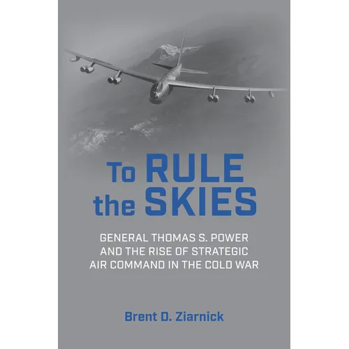 To Rule the Skies: General Thomas S. Power and the Rise of Strategic Air Command in the Cold War - Hardcover