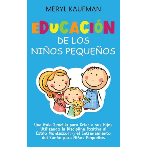 Educación de los niños pequeños: Una guía sencilla para criar a sus hijos utilizando la disciplina positiva al estilo Montessori y el entrenamiento de - Hardcover