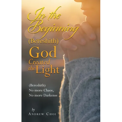 In the Beginning (Bereshith) God Created the Light: (Bereshith) No More Chaos, No More Darkenss - Paperback