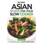 The Best Asian Recipes for Your Slow Cooker: 25+ Recipes for All Asian Cuisine Lovers - Paperback