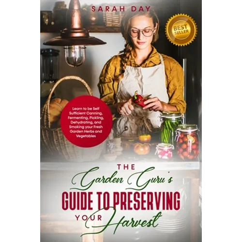 The Garden Guru's Guide to Preserving Your Harvest: Learn How to Be Self Sufficient: Canning, Fermenting, Pickling, Dehydrating, and Smoking Your Fres - Paperback