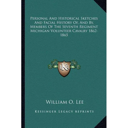 Personal And Historical Sketches And Facial History Of, And By, Members Of The Seventh Regiment Michigan Volunteer Cavalry 1862-1865 - Paperback