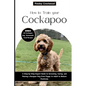 How to Train Your Cockapoo: A Step-by-Step Expert Guide to Grooming, Caring, and Raising a Designer Dog from Puppy to Adult to Behave Positively - Paperback