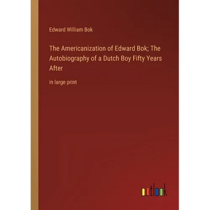 The Americanization of Edward Bok; The Autobiography of a Dutch Boy Fifty Years After: in large print - Paperback