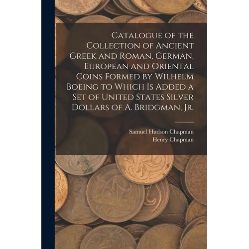 Catalogue of the Collection of Ancient Greek and Roman, German, European and Oriental Coins Formed by Wilhelm Boeing to Which is Added a Set of United - Paperback