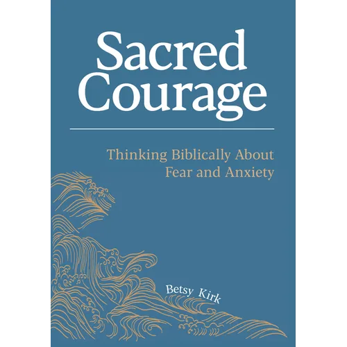 Sacred Courage: Thinking Biblically About Fear and Anxiety - Paperback