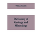Dictionary of Geology and Mineralogy: Comprising Such Terms in Botany, Chemistry, Comparative Anatomy, Conchology, Entomology, Palæontology, Zoology, - Paperback