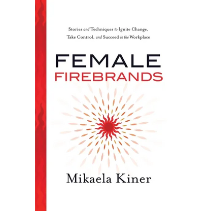 Female Firebrands: Stories and Techniques to Ignite Change, Take Control, and Succeed in the Workplace - Paperback