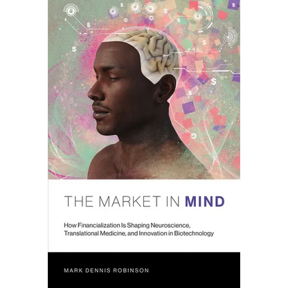 The Market in Mind: How Financialization Is Shaping Neuroscience, Translational Medicine, and Innovation in Biotechnology - Paperback