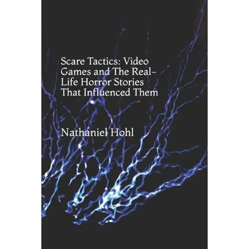 Scare Tactics: Video Games and The Real-Life Horror Stories That Influenced Them - Paperback