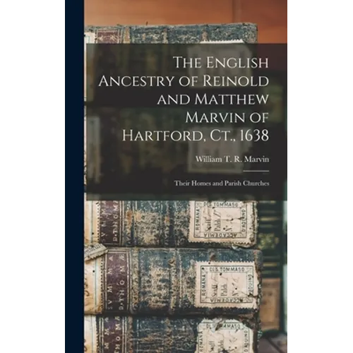The English Ancestry of Reinold and Matthew Marvin of Hartford, Ct., 1638: Their Homes and Parish Churches - Hardcover