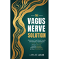 The Vagus Nerve Solution: Optimize Total Body Health with Simple Techniques to Reduce Stress, Soothe Anxiety, Improve Digestion, and Ease Chronic Pain - Paperback