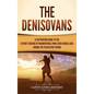 The Denisovans: A Captivating Guide to the Extinct Cousins of Neanderthals Who Lived Across Asia during the Paleolithic Period - Hardcover