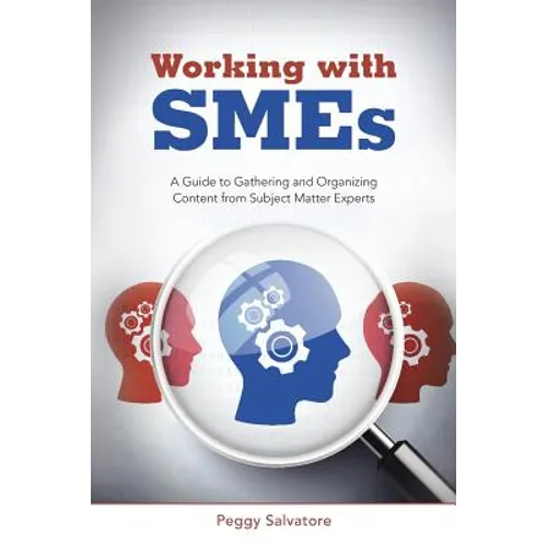 Working with SMEs: A Guide to Gathering and Organizing Content from Subject Matter Experts - Paperback