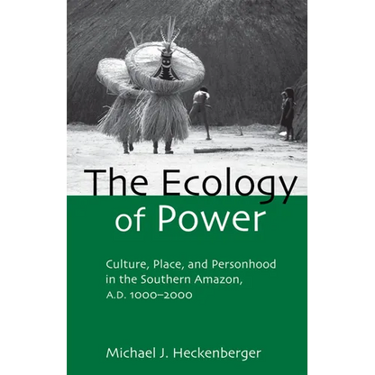 The Ecology of Power: Culture, Place and Personhood in the Southern Amazon, AD 1000-2000 - Paperback
