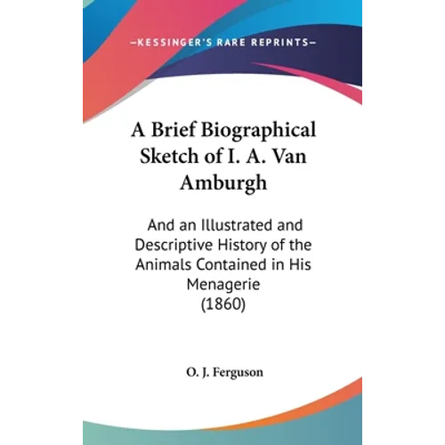 A Brief Biographical Sketch of I. A. Van Amburgh: And an Illustrated and Descriptive History of the Animals Contained in His Menagerie (1860) - Hardcover