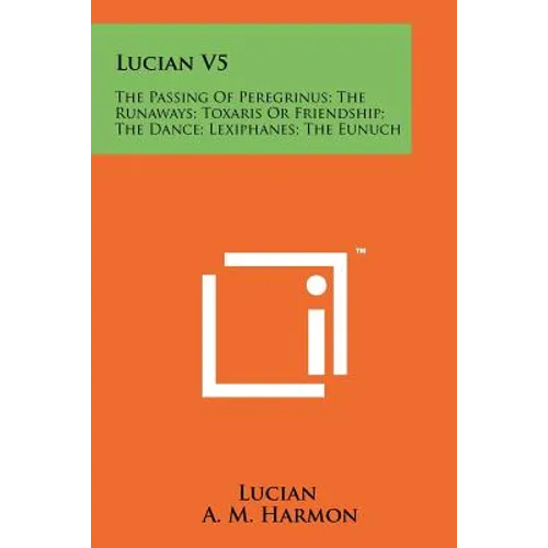 Lucian V5: The Passing Of Peregrinus; The Runaways; Toxaris Or Friendship; The Dance; Lexiphanes; The Eunuch - Paperback