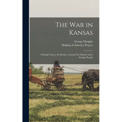 The War in Kansas: A Rough Trip to the Border, Among New Homes and a Strange People - Hardcover