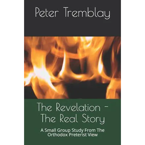 The Revelation - The Real Story: A Small Group Study from the Orthodox Preterist View - Paperback
