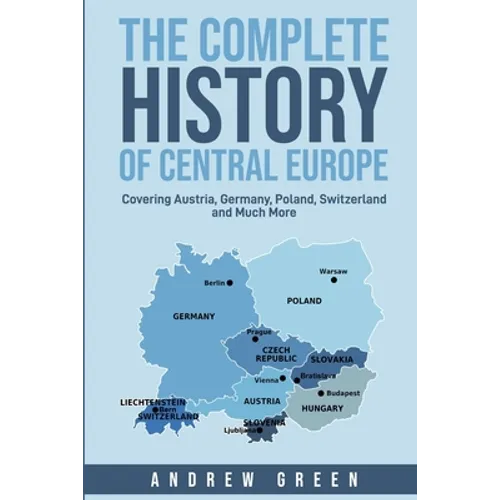 The Complete History of Central Europe: Covering Austria, Germany, Poland, Switzerland, and Much More - Paperback