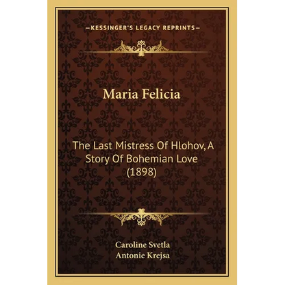 Maria Felicia: The Last Mistress Of Hlohov, A Story Of Bohemian Love (1898) - Paperback