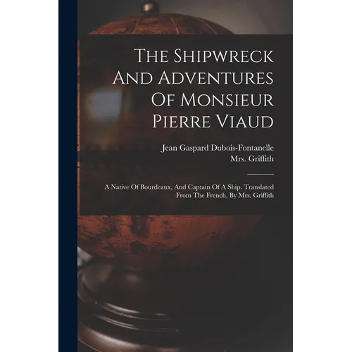 The Shipwreck And Adventures Of Monsieur Pierre Viaud: A Native Of Bourdeaux, And Captain Of A Ship. Translated From The French, By Mrs. Griffith - Paperback
