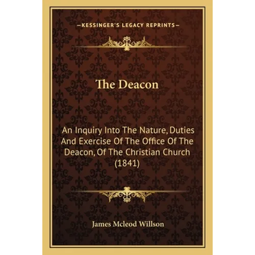 The Deacon: An Inquiry Into The Nature, Duties And Exercise Of The Office Of The Deacon, Of The Christian Church (1841) - Paperback