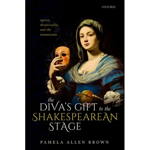 The Diva's Gift to the Shakespearean Stage: Agency, Theatricality, and the Innamorata - Hardcover