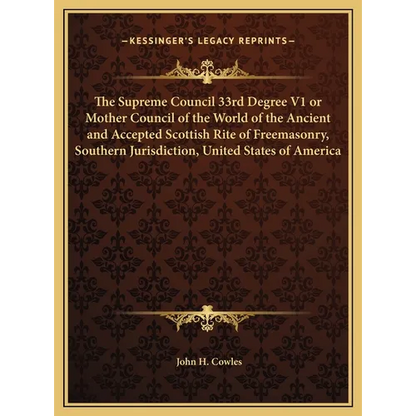 The Supreme Council 33rd Degree V1 or Mother Council of the World of the Ancient and Accepted Scottish Rite of Freemasonry, Southern Jurisdiction, Uni - Hardcover