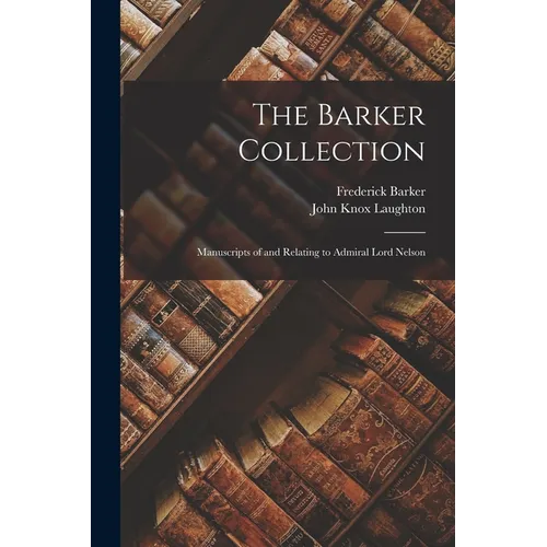 The Barker Collection: Manuscripts of and Relating to Admiral Lord Nelson - Paperback
