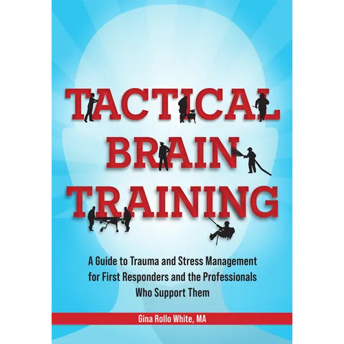 Tactical Brain Training: A Guide to Trauma and Stress Management for First Responders and the Professionals Who Support Them - Paperback