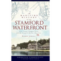 A Maritime History of the Stamford Waterfront: Cove Island, Shippan Point and the Stamford Harbor Shoreline - Hardcover