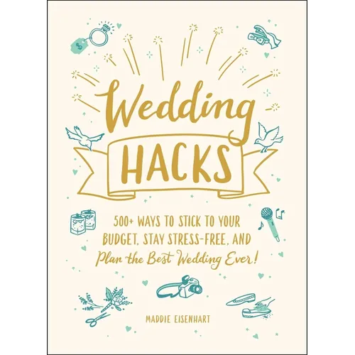 Wedding Hacks: 500+ Ways to Stick to Your Budget, Stay Stress-Free, and Plan the Best Wedding Ever! - Hardcover