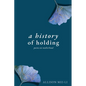 A History of Holding: Poems on Motherhood - Paperback