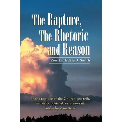 The Rapture, the Rhetoric and Reason: Is the Rapture of the Church Pre-Trib, Mid-Trib, Post-Trib or Pre-Wrath and Why It Matters? - Paperback