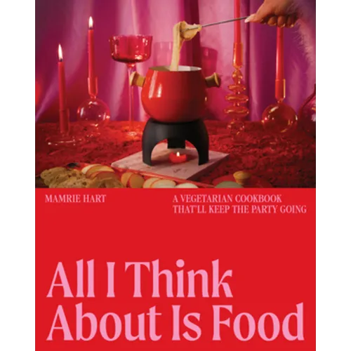 All I Think about Is Food: A Vegetarian Cookbook That'll Keep the Party Going - Hardcover