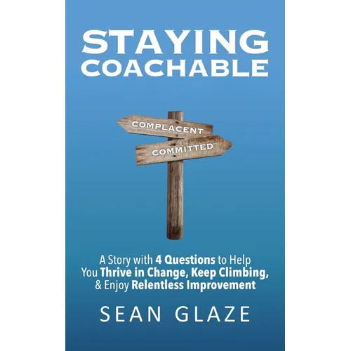 Staying Coachable: A Story With 4 Questions to Help You Thrive in Change, Keep Climbing, and Enjoy Relentless Improvement - Paperback