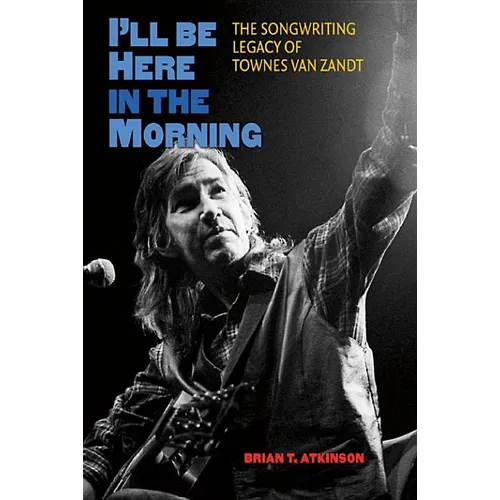 I'll Be Here in the Morning: The Songwriting Legacy of Townes Van Zandt - Hardcover