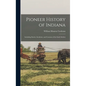 Pioneer History of Indiana: Including Stories, Incidents, and Customs of the Early Settlers - Hardcover