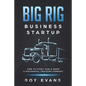 Big Rig Business Startup: How to Start, Run & Grow a Successful Trucking Company - Paperback
