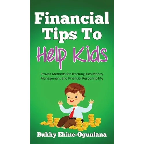 Financial Tips to Help Kids: Proven Methods for Teaching Kids Money Management and Financial Responsibility - Hardcover