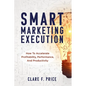 Smart Marketing Execution: How to Accelerate Profitability, Performance, and Productivity - Paperback