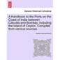 A Handbook to the Ports on the Coast of India Between Calcutta and Bombay, Including the Island of Ceylon. Compiled from Various Sources. - Paperback