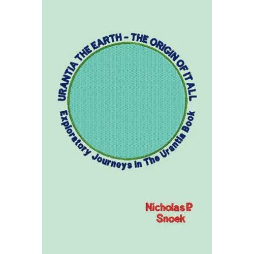 Urantia the Earth-The Origin of It All: Exploratory Journeys in the Urantia Book - Paperback