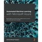 Automated Machine Learning with Microsoft Azure: Build highly accurate and scalable end-to-end AI solutions with Azure AutoML - Paperback