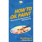 How To Oil Paint: Your Step By Step Guide To Oil Painting - Hardcover