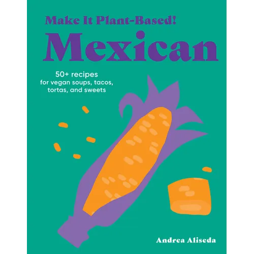 Make It Plant-Based! Mexican: 50+ Recipes for Vegan Soups, Tacos, Tortas, and Sweets - Hardcover